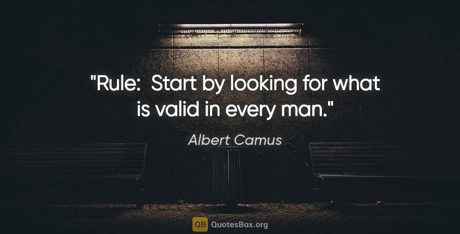 Albert Camus quote: "Rule:  Start by looking for what is valid in every man."