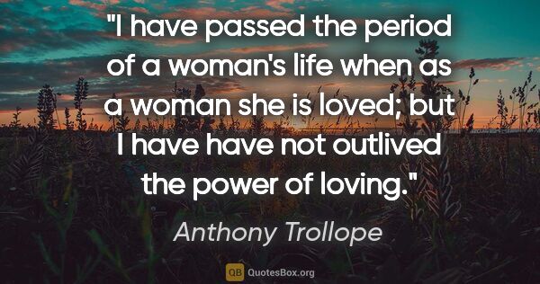 Anthony Trollope quote: "I have passed the period of a woman's life when as a woman she..."