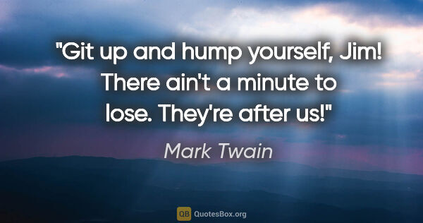 Mark Twain quote: "Git up and hump yourself, Jim! There ain't a minute to lose...."