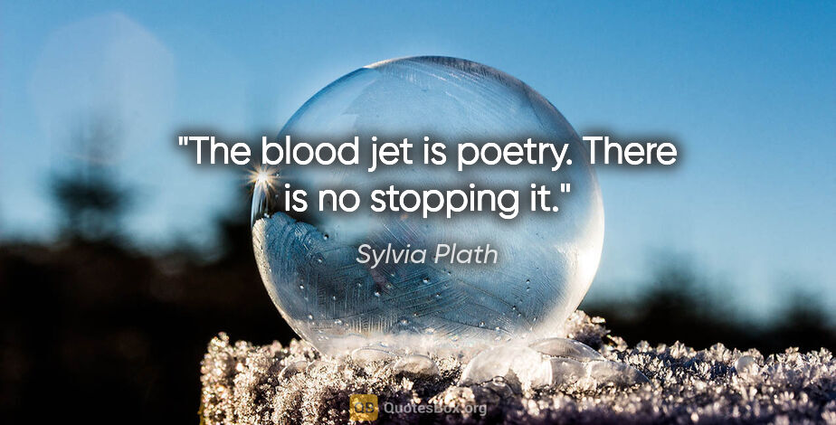 Sylvia Plath quote: "The blood jet is poetry. There is no stopping it."