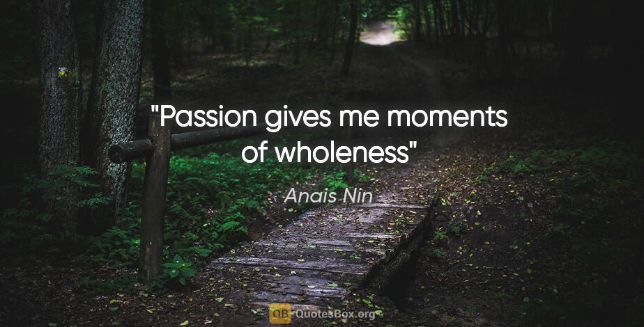 Anais Nin quote: "Passion gives me moments of wholeness"