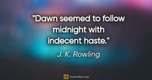 J. K. Rowling quote: "Dawn seemed to follow midnight with indecent haste."
