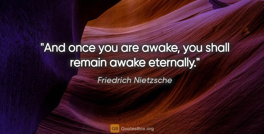 Friedrich Nietzsche quote: "And once you are awake, you shall remain awake eternally."