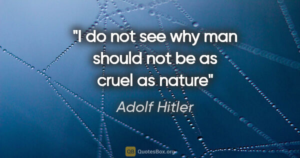 Adolf Hitler quote: "I do not see why man should not be as cruel as nature"