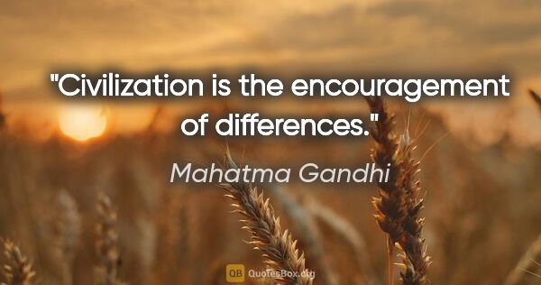 Mahatma Gandhi quote: "Civilization is the encouragement of differences."