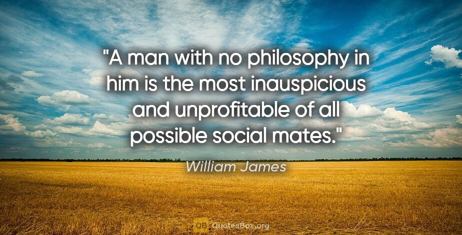 William James quote: "A man with no philosophy in him is the most inauspicious and..."
