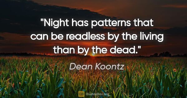 Dean Koontz quote: "Night has patterns that can be readless by the living than by..."