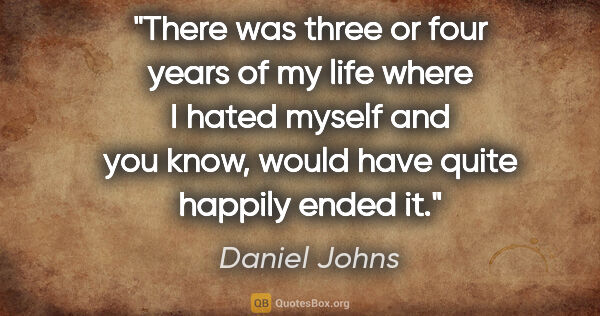 Daniel Johns quote: "There was three or four years of my life where I hated myself..."