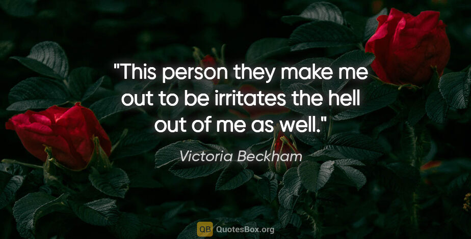 Victoria Beckham quote: "This person they make me out to be irritates the hell out of..."