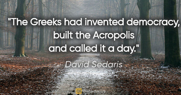 David Sedaris quote: "The Greeks had invented democracy, built the Acropolis and..."