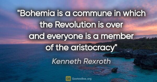Kenneth Rexroth quote: "Bohemia is a commune in which the Revolution is over and..."