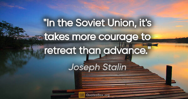 Joseph Stalin quote: "In the Soviet Union, it's takes more courage to retreat than..."