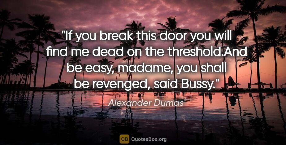 Alexander Dumas quote: "If you break this door you will find me dead on the..."