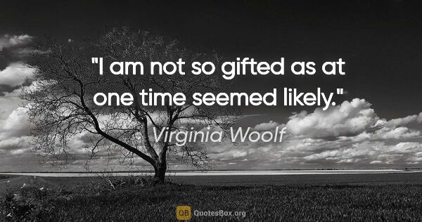 Virginia Woolf quote: "I am not so gifted as at one time seemed likely."