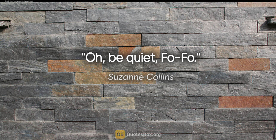 Suzanne Collins quote: "Oh, be quiet, Fo-Fo."