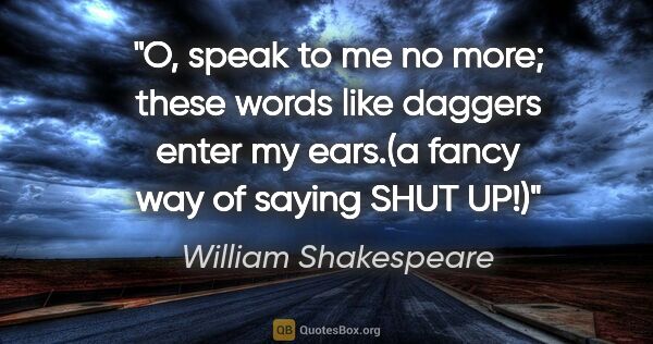 William Shakespeare quote: "O, speak to me no more; these words like daggers enter my..."