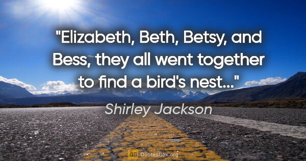 Shirley Jackson quote: "Elizabeth, Beth, Betsy, and Bess, they all went together to..."