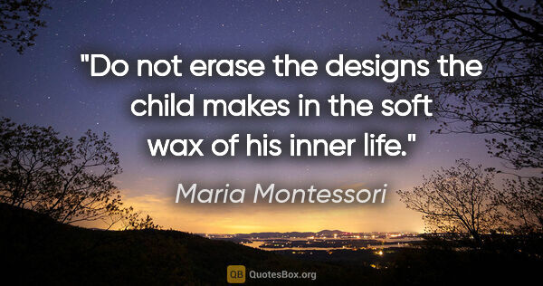 Maria Montessori quote: "Do not erase the designs the child makes in the soft wax of..."