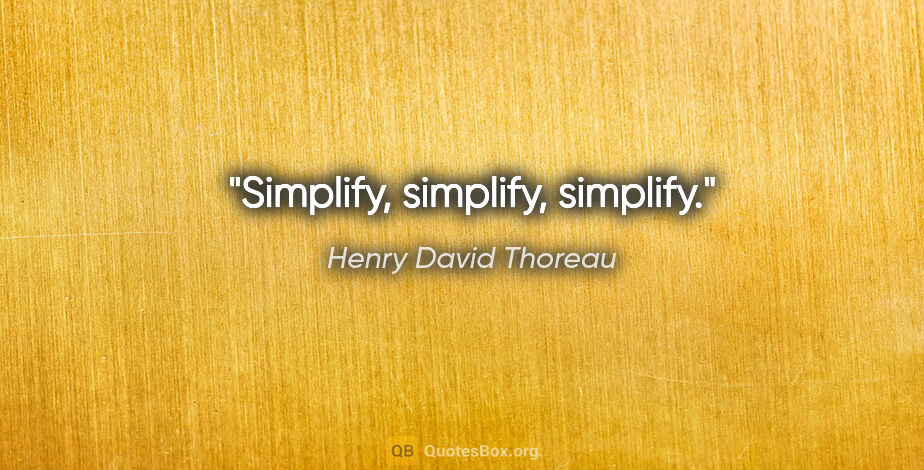 Henry David Thoreau quote: "Simplify, simplify, simplify."