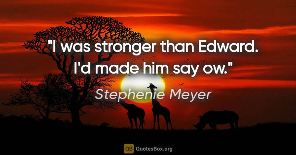 Stephenie Meyer quote: "I was stronger than Edward. I'd made him say ow."