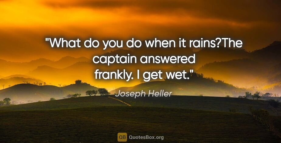 Joseph Heller quote: "What do you do when it rains?"The captain answered frankly. "I..."