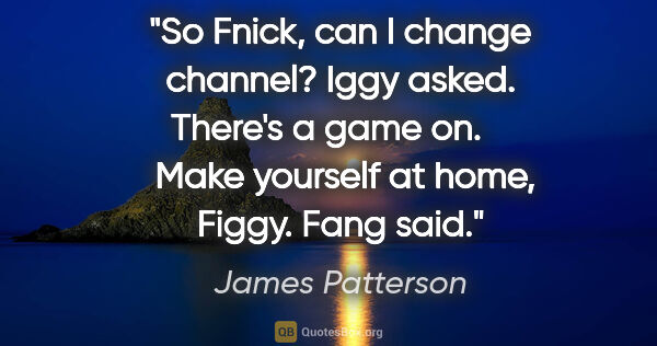 James Patterson quote: "So Fnick, can I change channel?" Iggy asked. "There's a game..."