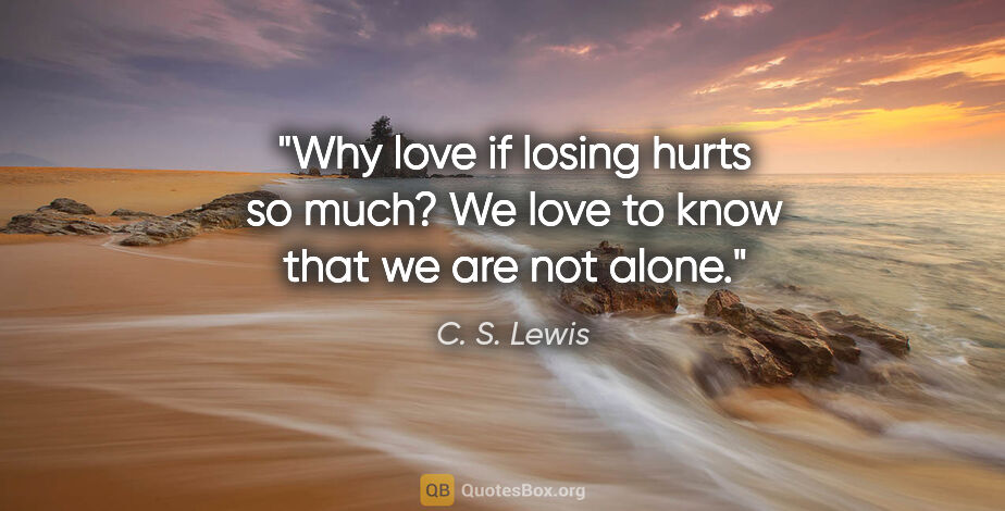 C. S. Lewis quote: "Why love if losing hurts so much? We love to know that we are..."