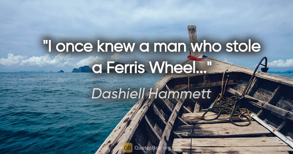 Dashiell Hammett quote: "I once knew a man who stole a Ferris Wheel..."