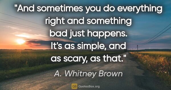 A. Whitney Brown quote: "And sometimes you do everything right and something bad just..."
