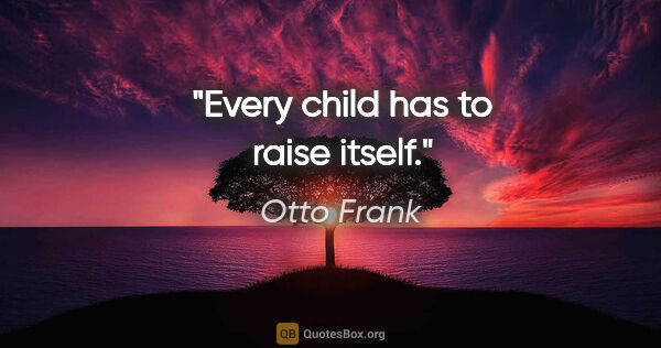 Otto Frank quote: "Every child has to raise itself."