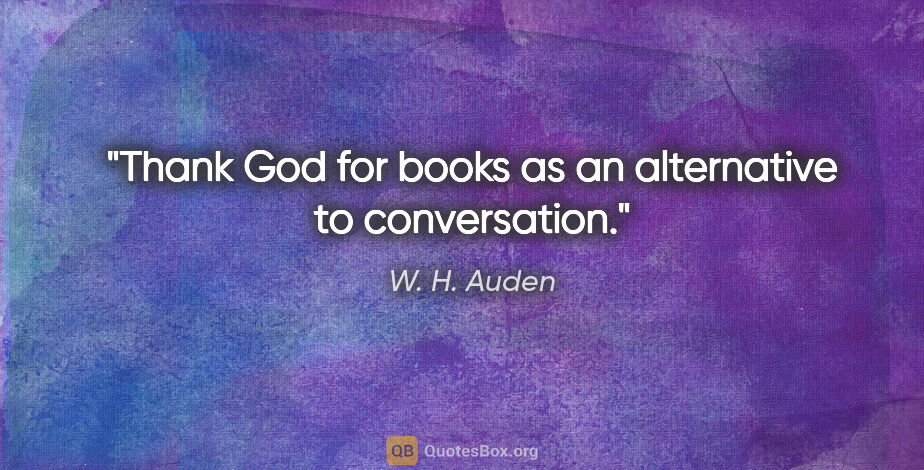 W. H. Auden quote: "Thank God for books as an alternative to conversation."