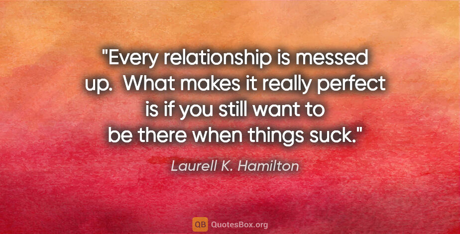 Laurell K. Hamilton quote: "Every relationship is messed up.  What makes it really perfect..."