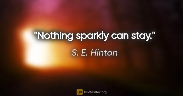 S. E. Hinton quote: "Nothing sparkly can stay."