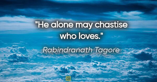 Rabindranath Tagore quote: "He alone may chastise who loves."