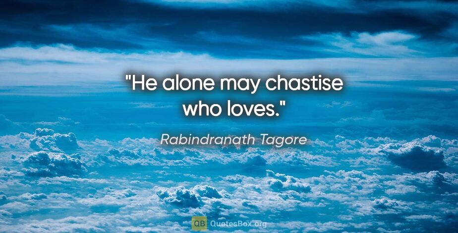 Rabindranath Tagore quote: "He alone may chastise who loves."