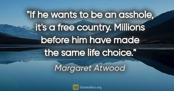 Margaret Atwood quote: "If he wants to be an asshole, it's a free country. Millions..."