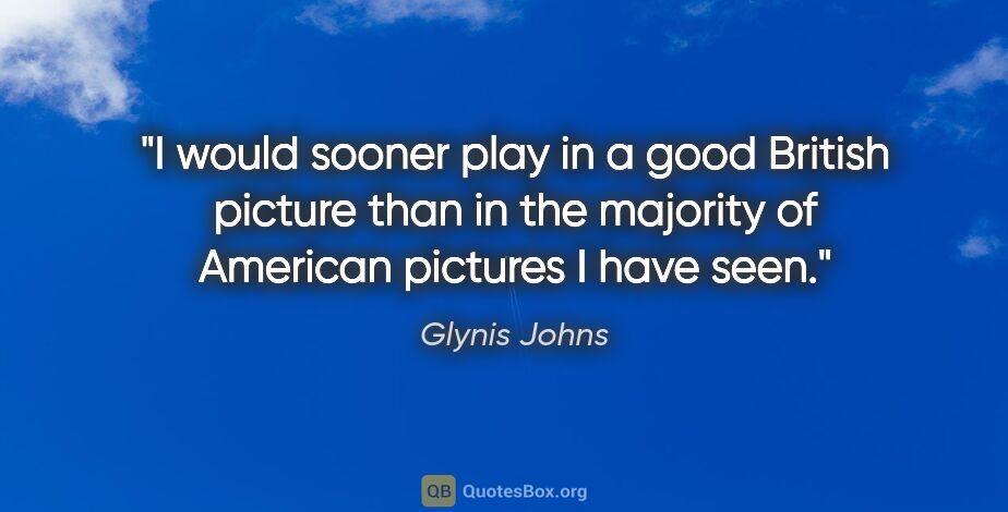 Glynis Johns quote: "I would sooner play in a good British picture than in the..."