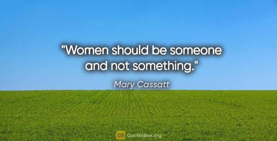 Mary Cassatt quote: "Women should be someone and not something."