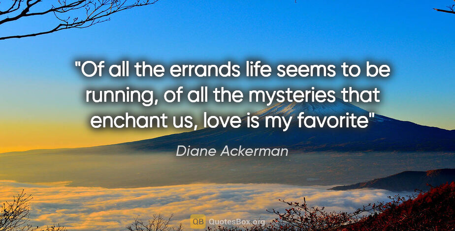 Diane Ackerman quote: "Of all the errands life seems to be running, of all the..."
