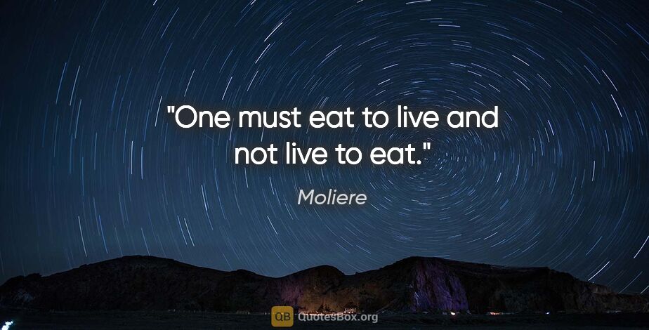 Moliere quote: "One must eat to live and not live to eat."