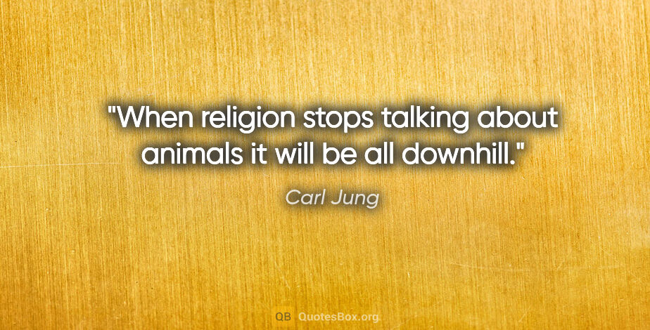 Carl Jung quote: "When religion stops talking about animals it will be all..."