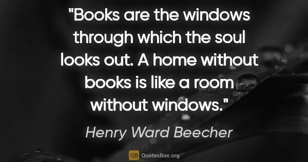 Henry Ward Beecher quote: "Books are the windows through which the soul looks out. A home..."