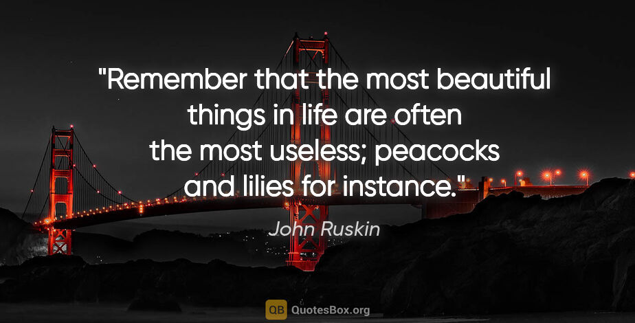 John Ruskin quote: "Remember that the most beautiful things in life are often the..."