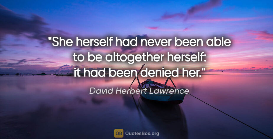 David Herbert Lawrence quote: "She herself had never been able to be altogether herself: it..."