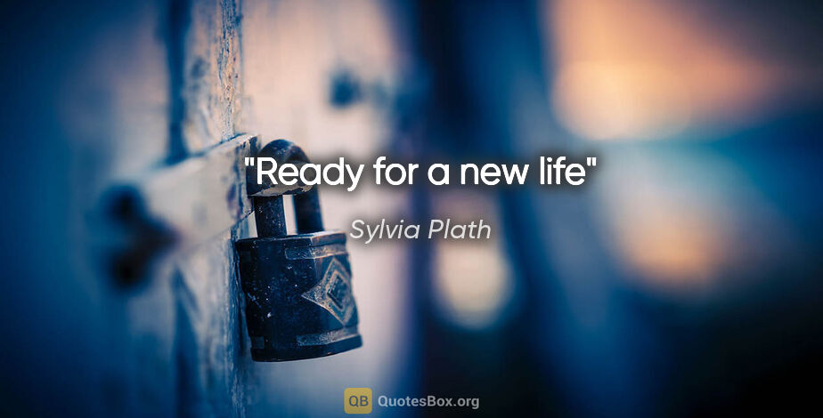 Sylvia Plath quote: "Ready for a new life"