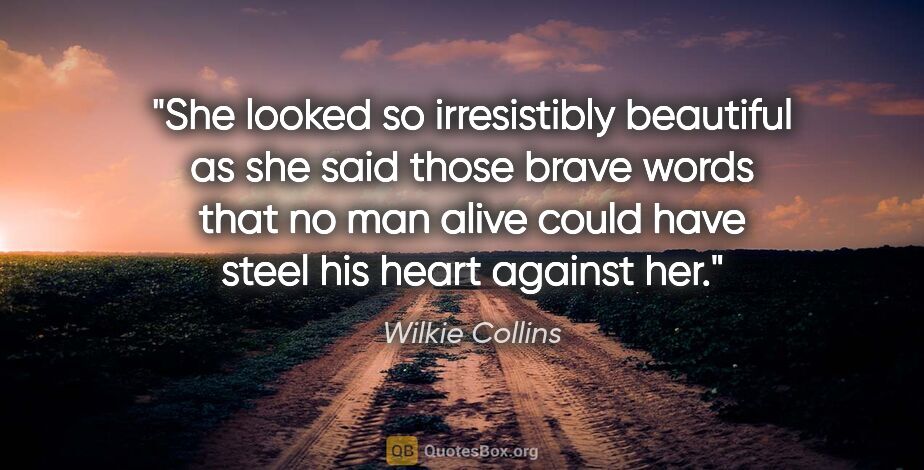 Wilkie Collins quote: "She looked so irresistibly beautiful as she said those brave..."