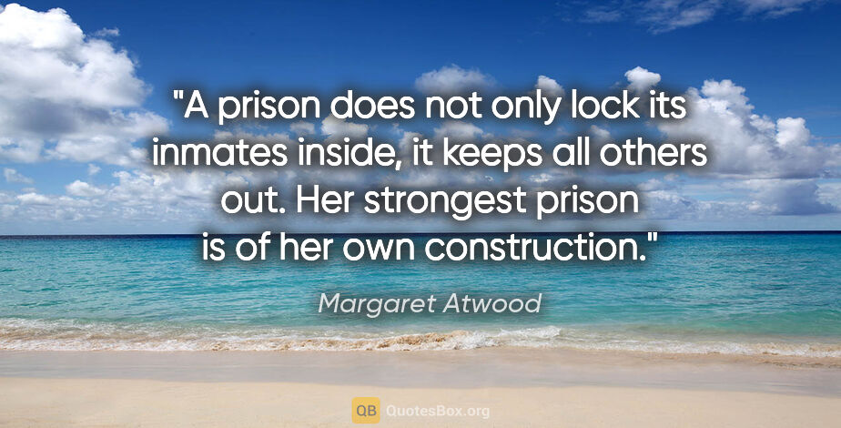 Margaret Atwood quote: "A prison does not only lock its inmates inside, it keeps all..."