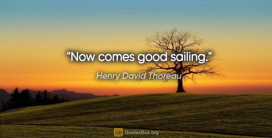 Henry David Thoreau quote: "Now comes good sailing."
