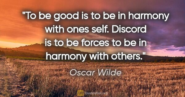 Oscar Wilde quote: "To be good is to be in harmony with ones self. Discord is to..."