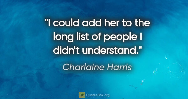 Charlaine Harris quote: "I could add her to the long list of people I didn't understand."